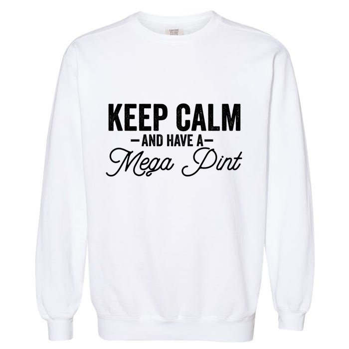 Keep Calm And Have A Mega Pint Gift Garment-Dyed Sweatshirt
