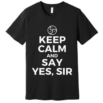 Keep Calm And Say Yes Sir Bdsm Kink Premium T-Shirt