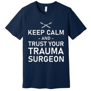 Keep Calm And Trust Your Trauma Surgeon Funny Acute Surgery Premium T-Shirt