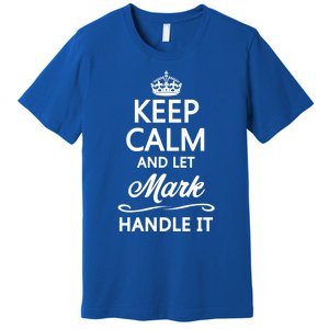 Keep Calm And Let Mark Handle It Funny Name Gift Cool Gift Premium T-Shirt