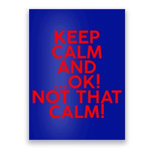 Keep Calm And Ok Not That Calm! Gift Poster