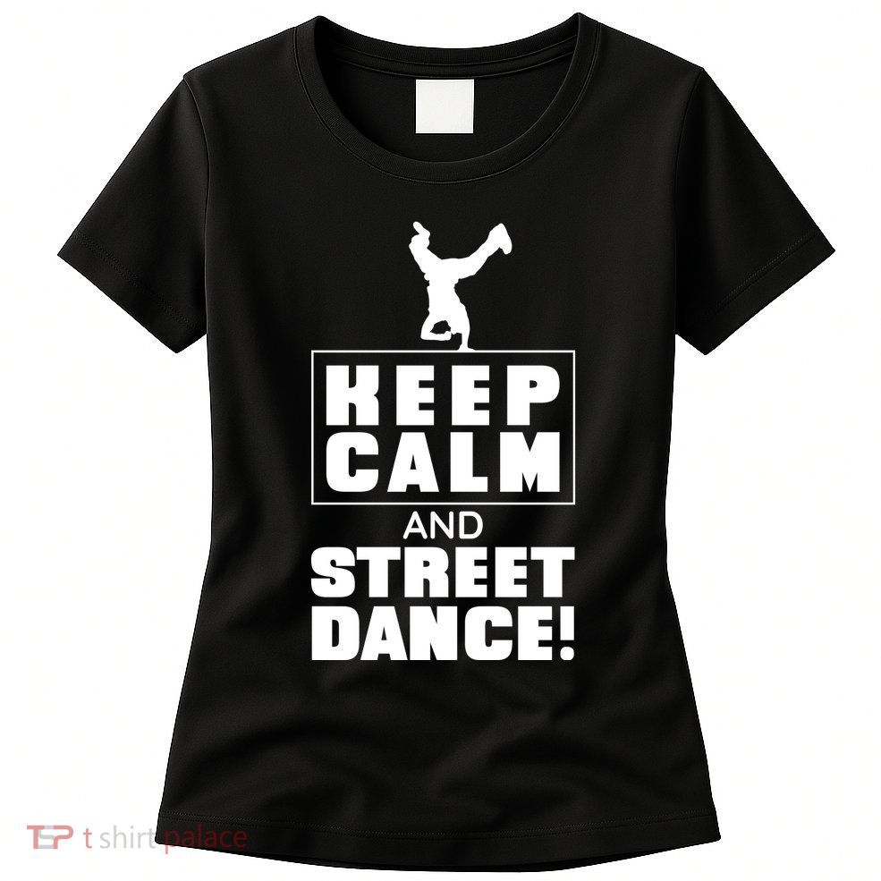 Keep Calm And Street Dance Womens T-Shirt