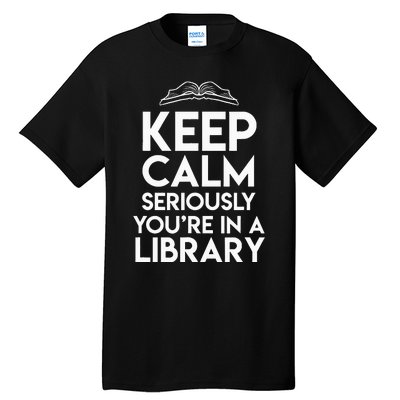 Keep Calm Seriously Youre In A Library Tall T-Shirt