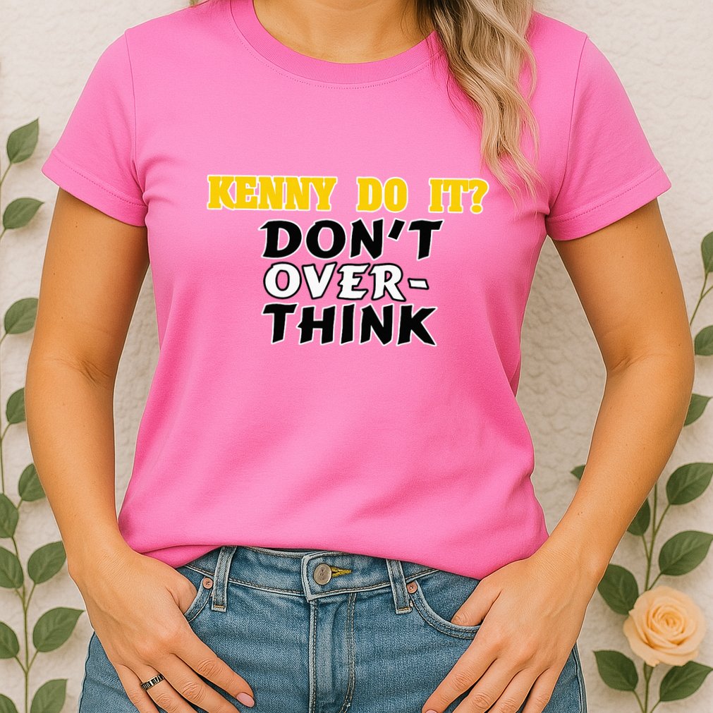 Kenny Do It DonT Over Think Womens T-Shirt