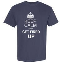 Keep Calm And Get Fired Up Garment-Dyed Heavyweight T-Shirt