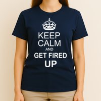 Keep Calm And Get Fired Up T-Shirt