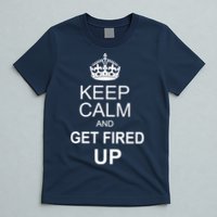 Keep Calm And Get Fired Up T-Shirt