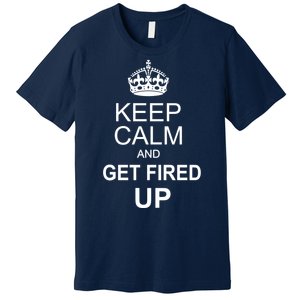 Keep Calm And Get Fired Up Premium T-Shirt