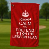Keep Calm And Pretend It's On The Lesson Plan Golf Towel