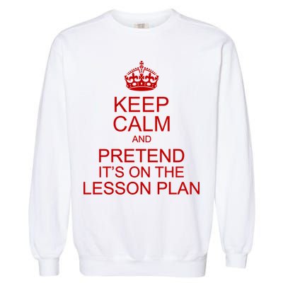 Keep Calm And Pretend It's On The Lesson Plan Garment-Dyed Sweatshirt