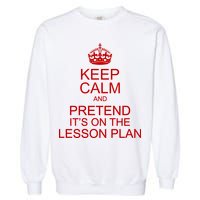 Keep Calm And Pretend It's On The Lesson Plan Garment-Dyed Sweatshirt