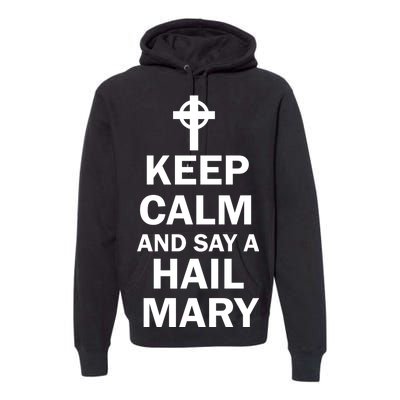 Keep Calm And Say A Hail Mary Religion Premium Hoodie