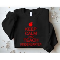 Keep Calm And Teach Kindergarten Sweatshirt