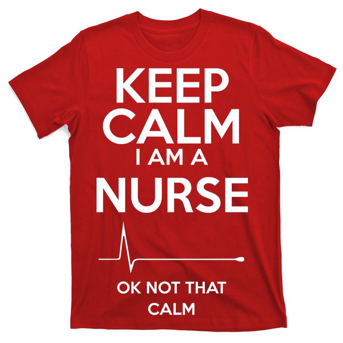 Keep Calm I Am A Nurse Pk Not That Calm T-Shirt