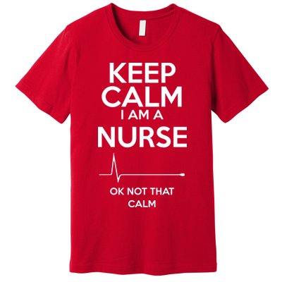 Keep Calm I Am A Nurse Pk Not That Calm Premium T-Shirt