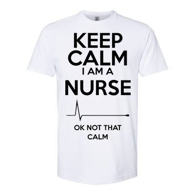 Keep Calm I Am A Nurse Pk Not That Calm Softstyle CVC T-Shirt