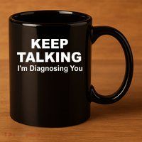 Keep Talking I'm Diagnosing You 11oz C Handle Ceramic Mug