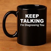 Keep Talking I'm Diagnosing You 11oz C Handle Ceramic Mug
