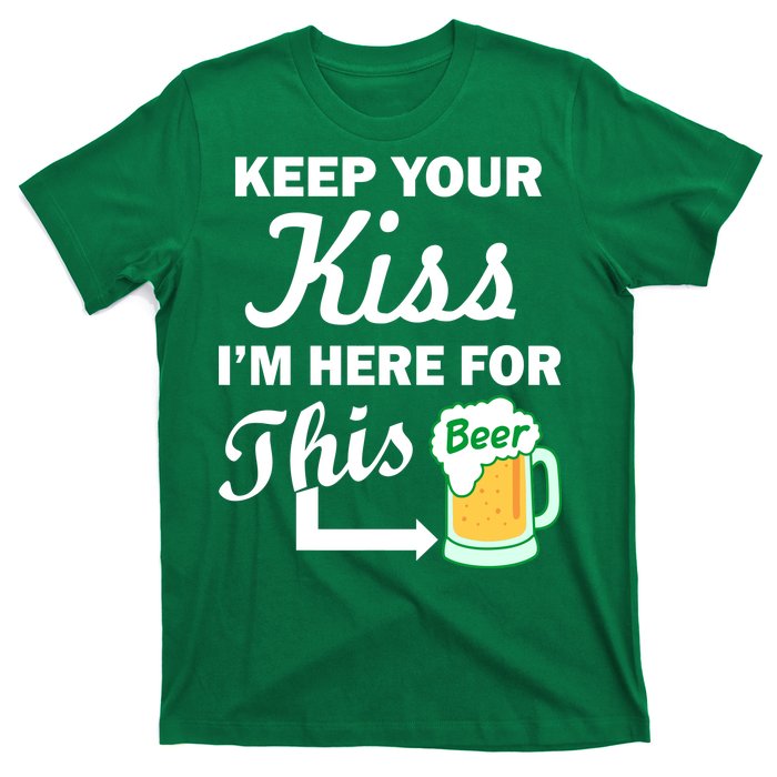 Keep Your Kiss I'm Here For This Beer T-Shirt