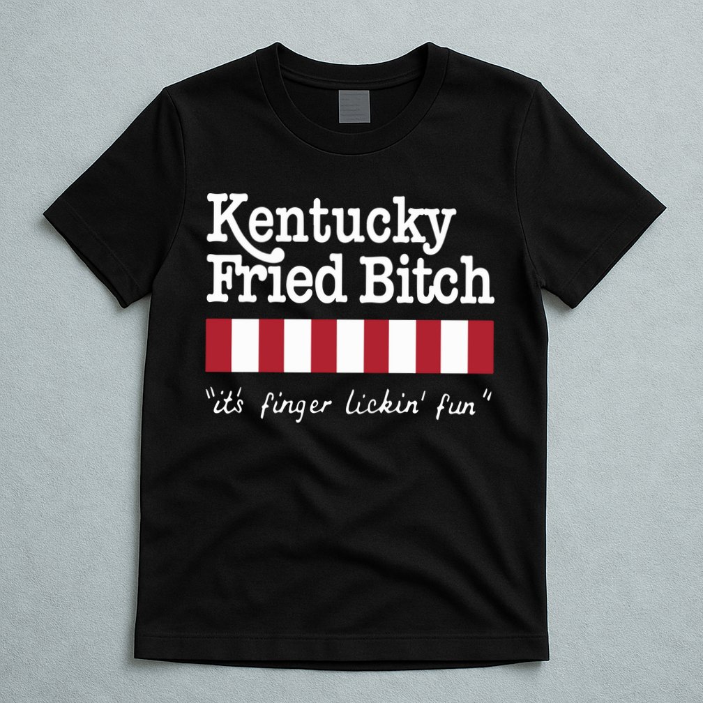 Kentucky Fried Bitch Its Finger Lickin Fun T-Shirt