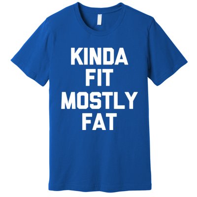 Kinda Fit (Mostly Fat) Funny Gift Funny Workout Fitness Running Gym Gift Premium T-Shirt