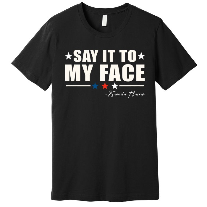 Kamala Harris 2024 Say It To My Face Debate Me Premium T-Shirt