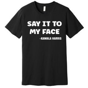 Kamala Harris 2024 Say It To My Face Kamala Harris Debate Premium T-Shirt