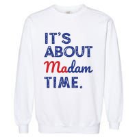 Kamala Harris 2024 Its About Madam Time President Election Garment-Dyed Sweatshirt