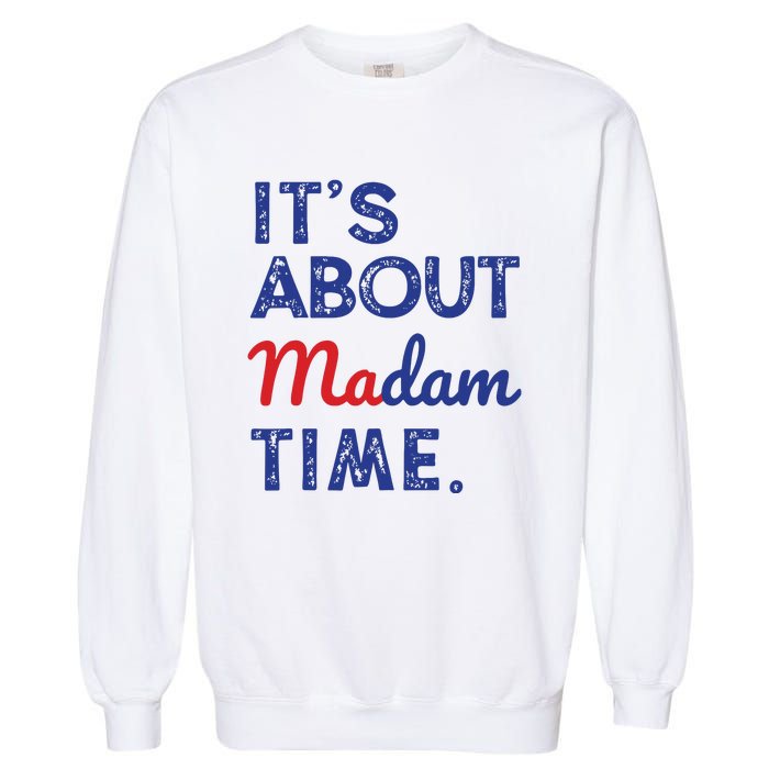 Kamala Harris 2024 Its About Madam Time President Election Garment-Dyed Sweatshirt