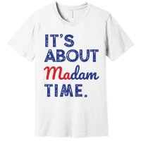 Kamala Harris 2024 Its About Madam Time President Election Premium T-Shirt