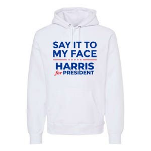 Kamala Harris 2024 Say It To My Face Premium Hoodie