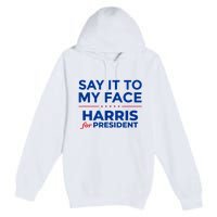 Kamala Harris 2024 Say It To My Face Premium Pullover Hoodie