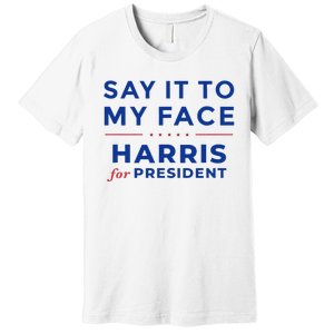 Kamala Harris 2024 Say It To My Face Debate Me Gift Premium T-Shirt