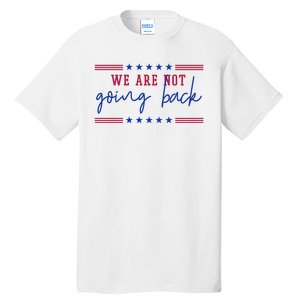 Kamala Harris 2024 We Are Not Going Back Election Tall T-Shirt