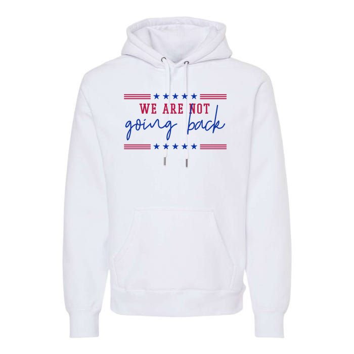 Kamala Harris 2024 We Are Not Going Back Election Premium Hoodie