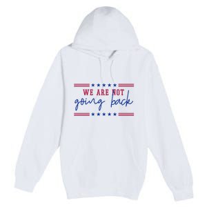 Kamala Harris 2024 We Are Not Going Back Election Premium Pullover Hoodie