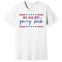 Kamala Harris 2024 We Are Not Going Back Election Premium T-Shirt