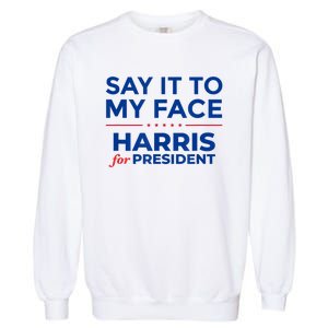 Kamala Harris 2024 Say It To My Face Garment-Dyed Sweatshirt