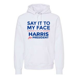 Kamala Harris 2024 Say It To My Face Premium Hoodie