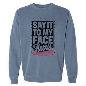 Kamala Harris 2024 Say It To My Face Garment-Dyed Sweatshirt