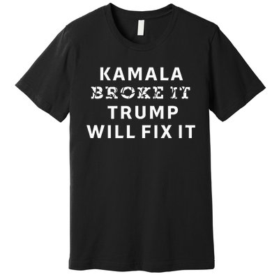 Kamala Harris Broke It Trump Will Fix It Premium T-Shirt