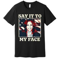 Kamala Harris For President Say It To My Face Debate 2024 Premium T-Shirt