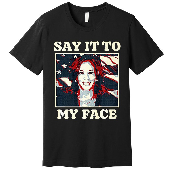 Kamala Harris For President Say It To My Face Debate 2024 Premium T-Shirt