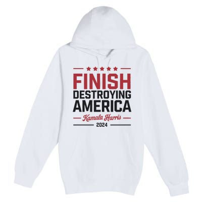 Kamala Harris Finish Destroying America 2024 Premium Pullover Hoodie