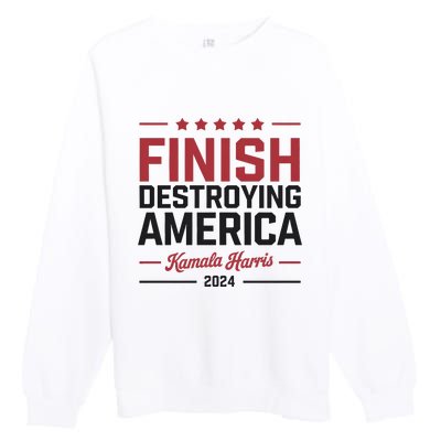 Kamala Harris Finish Destroying America 2024 Premium Crewneck Sweatshirt