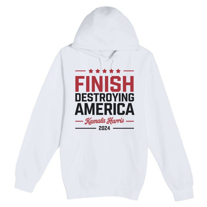 Kamala Harris Finish Destroying America 2024 Premium Pullover Hoodie