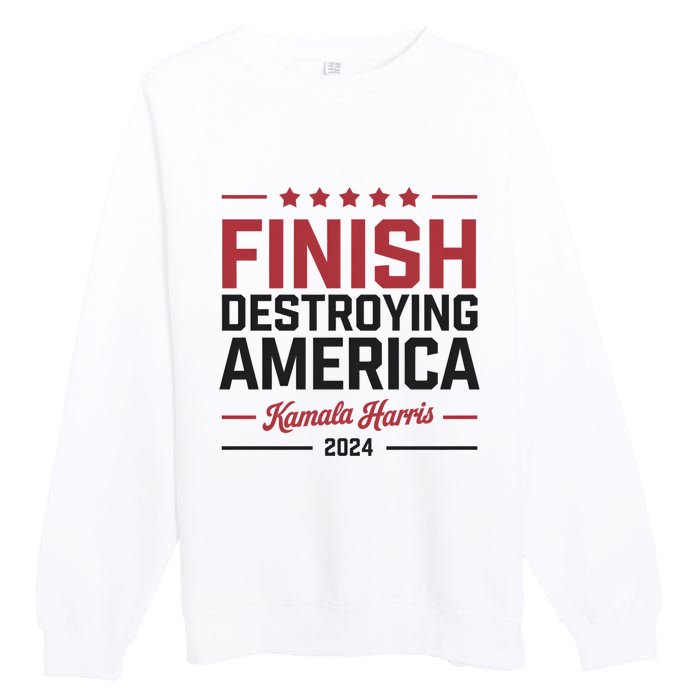 Kamala Harris Finish Destroying America 2024 Premium Crewneck Sweatshirt