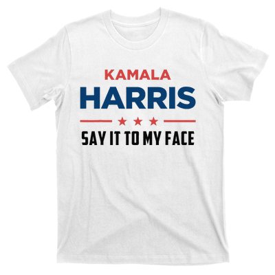 Kamala Harris If You Got Something To Say Say It To My Face T-Shirt