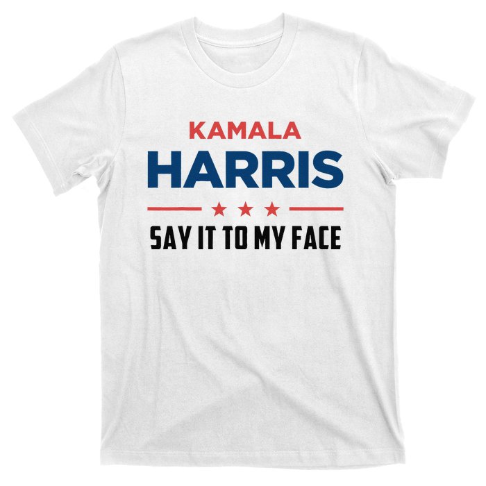 Kamala Harris If You Got Something To Say Say It To My Face T-Shirt