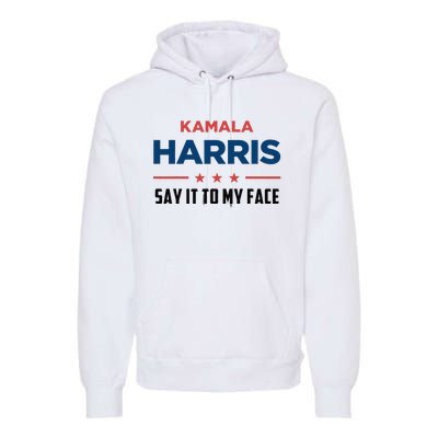 Kamala Harris If You Got Something To Say Say It To My Face Premium Hoodie